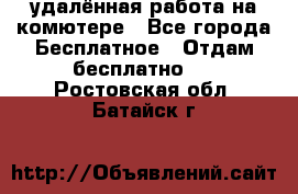 удалённая работа на комютере - Все города Бесплатное » Отдам бесплатно   . Ростовская обл.,Батайск г.